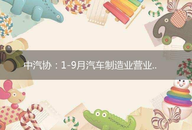 中汽协：1-9月汽车制造业营业收入同比增长6.7%