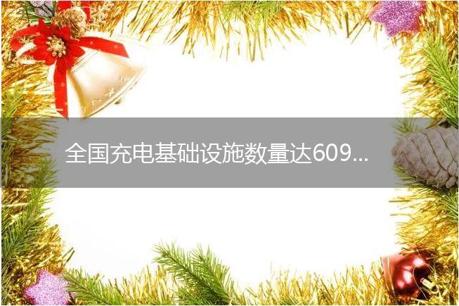 全国充电基础设施数量达609.2万台