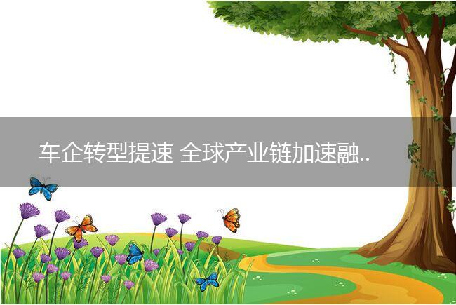 车企转型提速 全球产业链加速融合